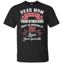 Load image into Gallery viewer, Dear mom I’m sorry your other kids aren’t as awesome as you love your favorite shirt t shirt