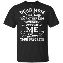 Load image into Gallery viewer, Dear mom I’m sorry your other kids aren’t as awesome as you love your favorite shirt t shirt