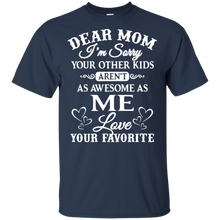 Load image into Gallery viewer, Dear mom I’m sorry your other kids aren’t as awesome as you love your favorite shirt t shirt