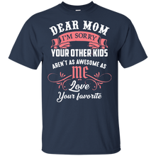 Load image into Gallery viewer, Dear mom I’m sorry your other kids aren’t as awesome as you love your favorite shirt t shirt